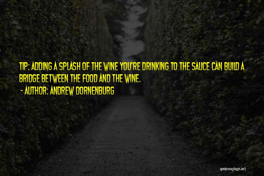Andrew Dornenburg Quotes: Tip: Adding A Splash Of The Wine You're Drinking To The Sauce Can Build A Bridge Between The Food And