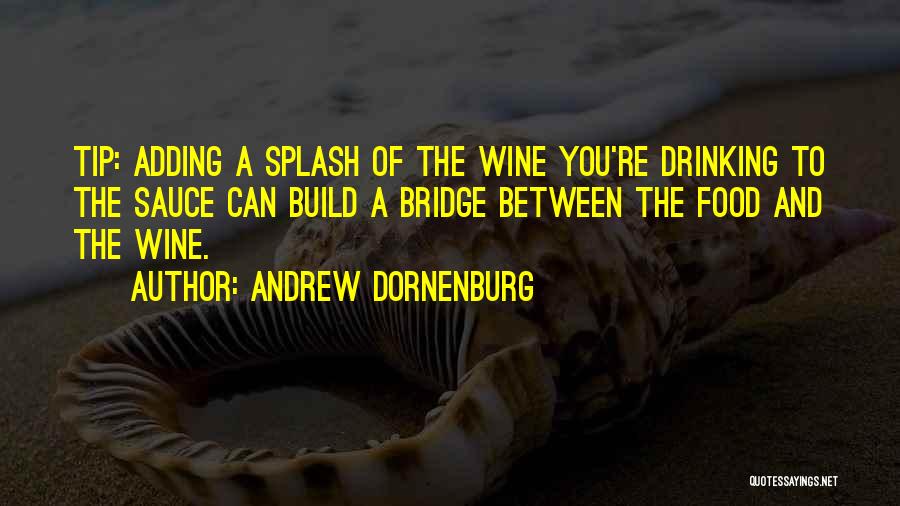 Andrew Dornenburg Quotes: Tip: Adding A Splash Of The Wine You're Drinking To The Sauce Can Build A Bridge Between The Food And