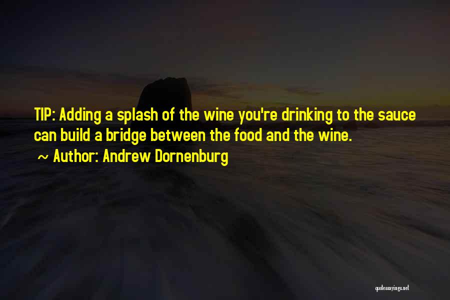 Andrew Dornenburg Quotes: Tip: Adding A Splash Of The Wine You're Drinking To The Sauce Can Build A Bridge Between The Food And