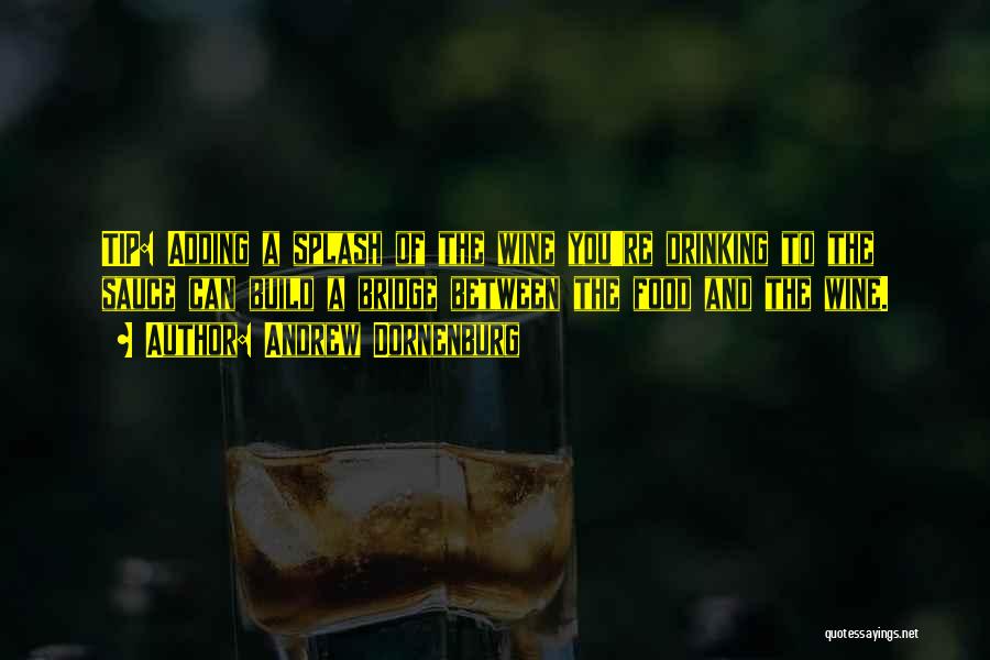 Andrew Dornenburg Quotes: Tip: Adding A Splash Of The Wine You're Drinking To The Sauce Can Build A Bridge Between The Food And