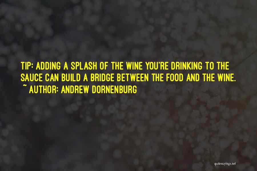 Andrew Dornenburg Quotes: Tip: Adding A Splash Of The Wine You're Drinking To The Sauce Can Build A Bridge Between The Food And