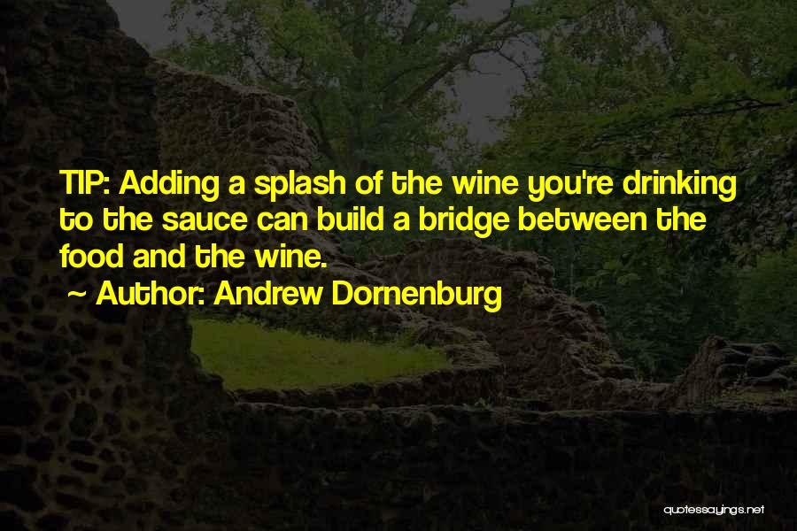 Andrew Dornenburg Quotes: Tip: Adding A Splash Of The Wine You're Drinking To The Sauce Can Build A Bridge Between The Food And