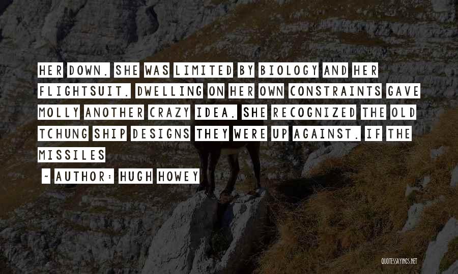 Hugh Howey Quotes: Her Down. She Was Limited By Biology And Her Flightsuit. Dwelling On Her Own Constraints Gave Molly Another Crazy Idea.