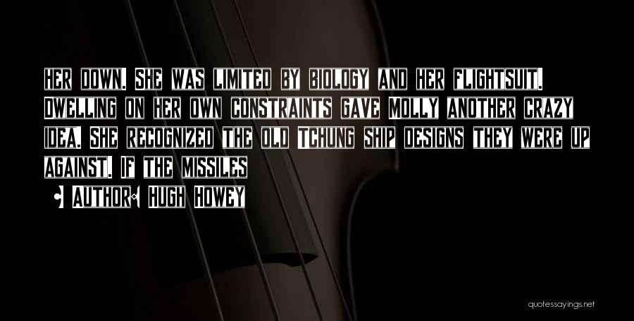 Hugh Howey Quotes: Her Down. She Was Limited By Biology And Her Flightsuit. Dwelling On Her Own Constraints Gave Molly Another Crazy Idea.