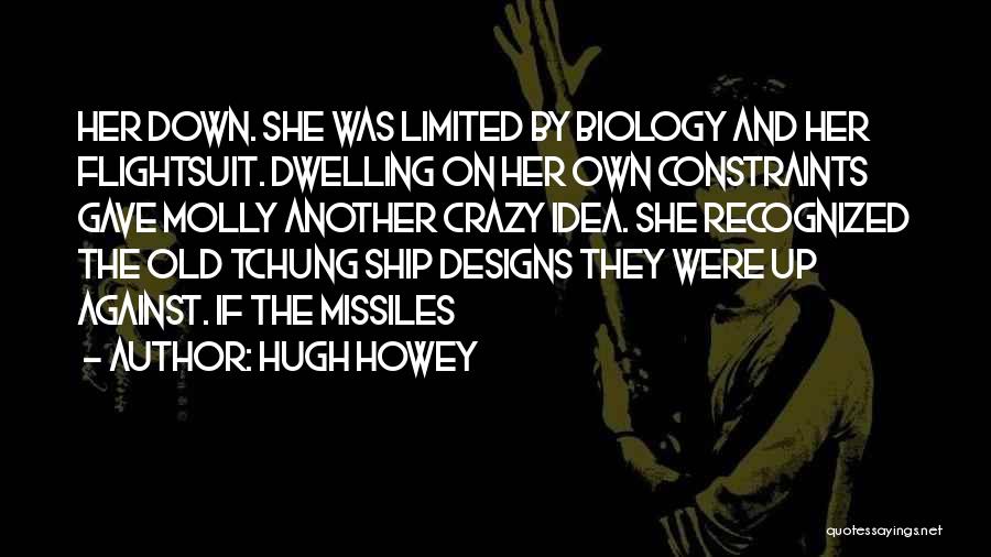 Hugh Howey Quotes: Her Down. She Was Limited By Biology And Her Flightsuit. Dwelling On Her Own Constraints Gave Molly Another Crazy Idea.