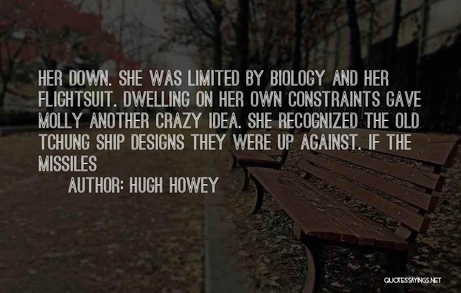Hugh Howey Quotes: Her Down. She Was Limited By Biology And Her Flightsuit. Dwelling On Her Own Constraints Gave Molly Another Crazy Idea.