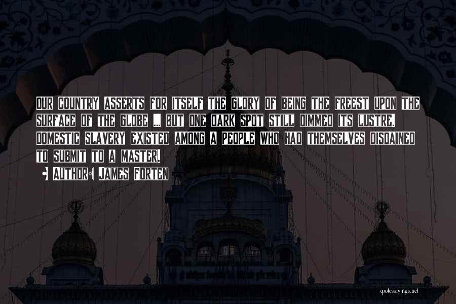 James Forten Quotes: Our Country Asserts For Itself The Glory Of Being The Freest Upon The Surface Of The Globe ... But One