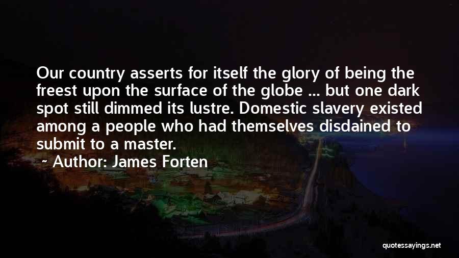 James Forten Quotes: Our Country Asserts For Itself The Glory Of Being The Freest Upon The Surface Of The Globe ... But One