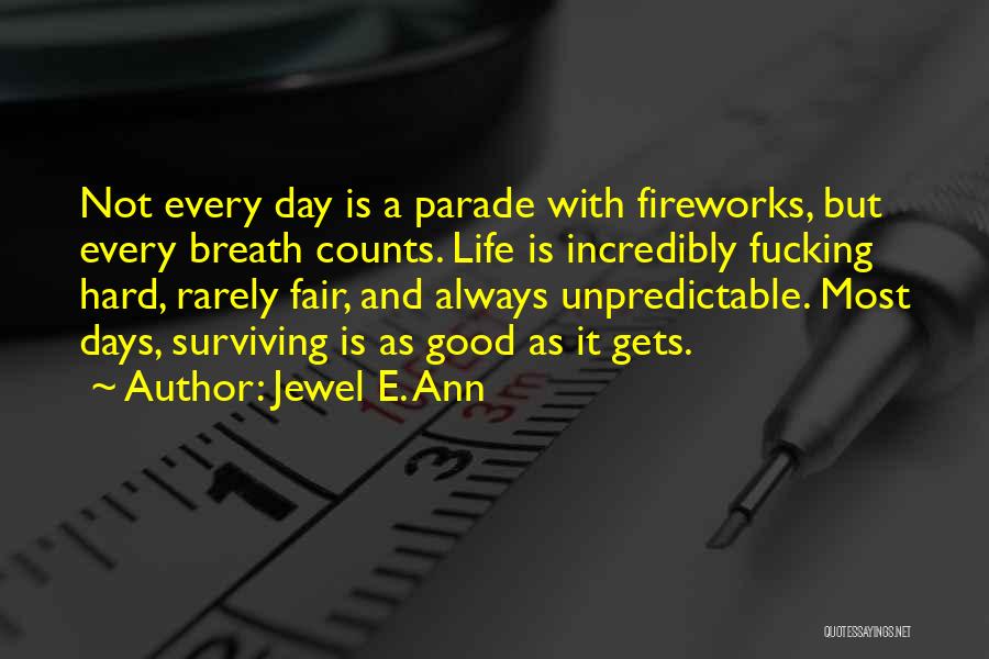 Jewel E. Ann Quotes: Not Every Day Is A Parade With Fireworks, But Every Breath Counts. Life Is Incredibly Fucking Hard, Rarely Fair, And