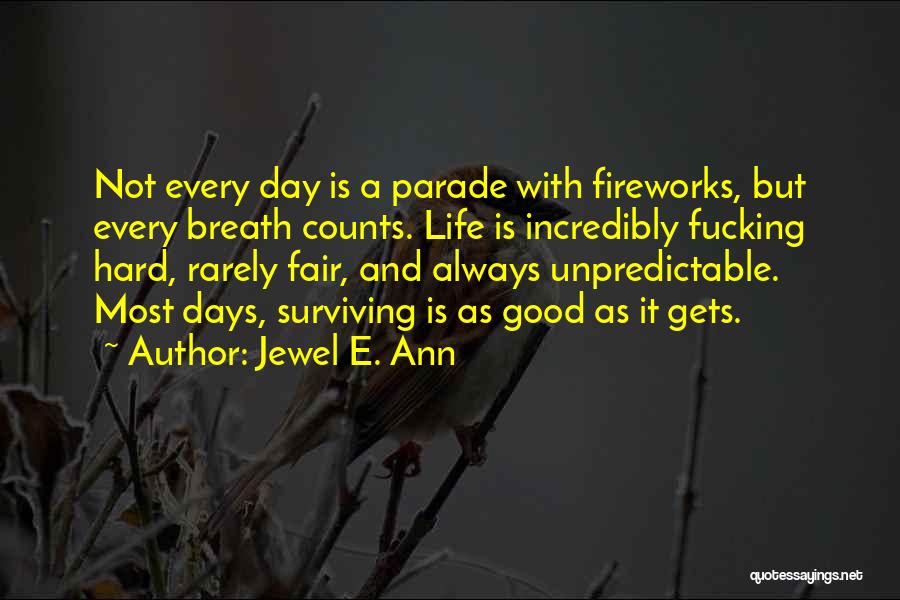 Jewel E. Ann Quotes: Not Every Day Is A Parade With Fireworks, But Every Breath Counts. Life Is Incredibly Fucking Hard, Rarely Fair, And