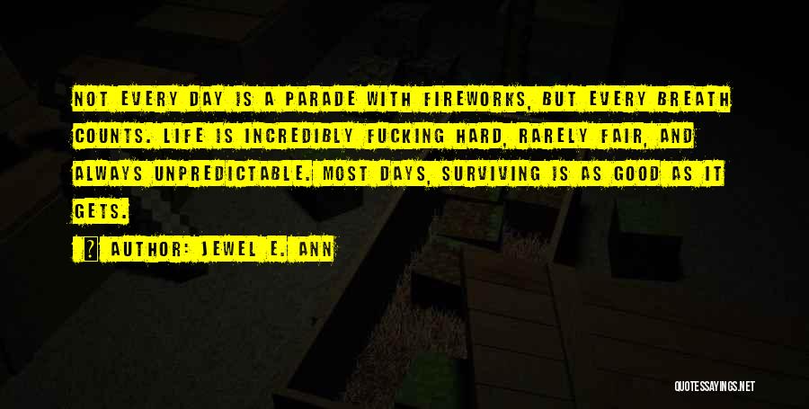 Jewel E. Ann Quotes: Not Every Day Is A Parade With Fireworks, But Every Breath Counts. Life Is Incredibly Fucking Hard, Rarely Fair, And