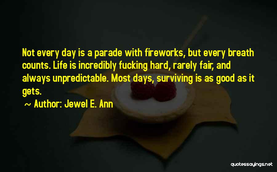 Jewel E. Ann Quotes: Not Every Day Is A Parade With Fireworks, But Every Breath Counts. Life Is Incredibly Fucking Hard, Rarely Fair, And