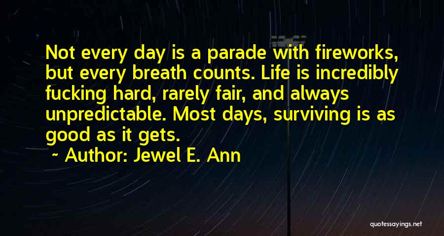 Jewel E. Ann Quotes: Not Every Day Is A Parade With Fireworks, But Every Breath Counts. Life Is Incredibly Fucking Hard, Rarely Fair, And