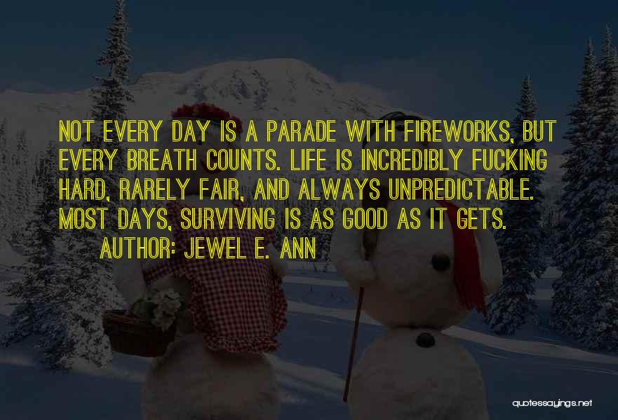 Jewel E. Ann Quotes: Not Every Day Is A Parade With Fireworks, But Every Breath Counts. Life Is Incredibly Fucking Hard, Rarely Fair, And