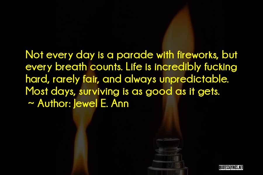 Jewel E. Ann Quotes: Not Every Day Is A Parade With Fireworks, But Every Breath Counts. Life Is Incredibly Fucking Hard, Rarely Fair, And