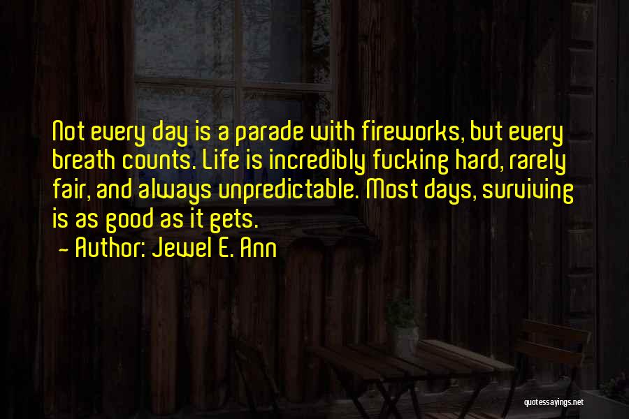 Jewel E. Ann Quotes: Not Every Day Is A Parade With Fireworks, But Every Breath Counts. Life Is Incredibly Fucking Hard, Rarely Fair, And