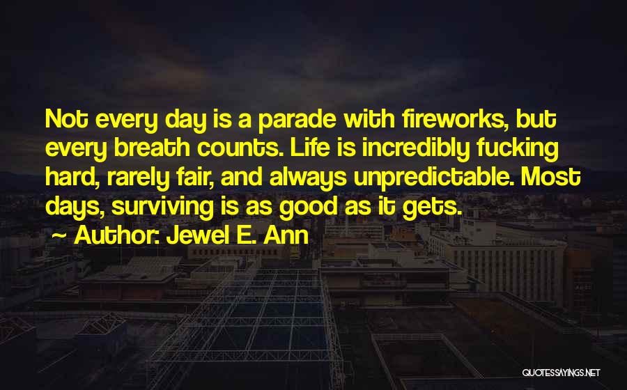 Jewel E. Ann Quotes: Not Every Day Is A Parade With Fireworks, But Every Breath Counts. Life Is Incredibly Fucking Hard, Rarely Fair, And