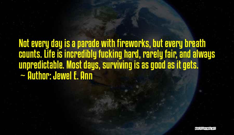 Jewel E. Ann Quotes: Not Every Day Is A Parade With Fireworks, But Every Breath Counts. Life Is Incredibly Fucking Hard, Rarely Fair, And