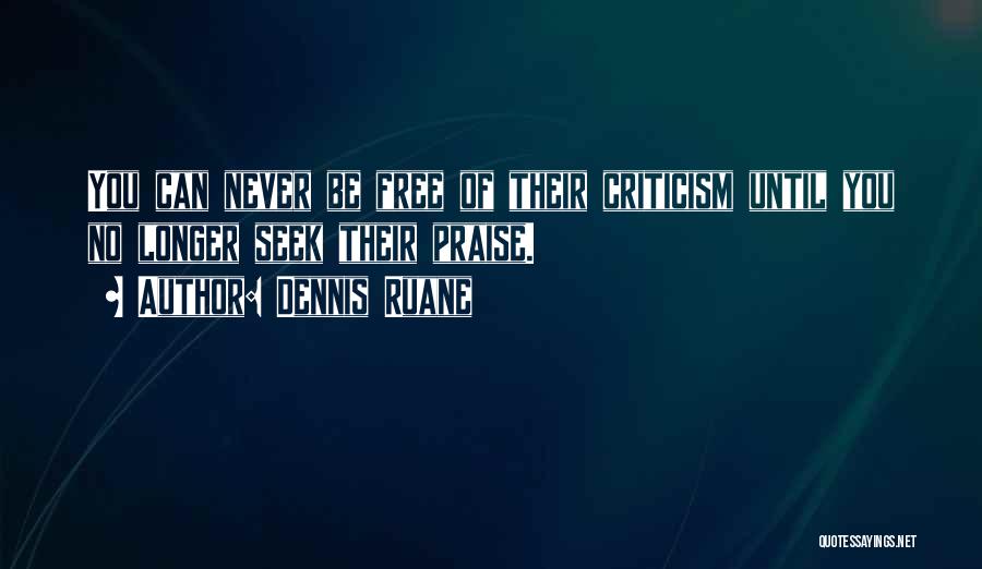 Dennis Ruane Quotes: You Can Never Be Free Of Their Criticism Until You No Longer Seek Their Praise.