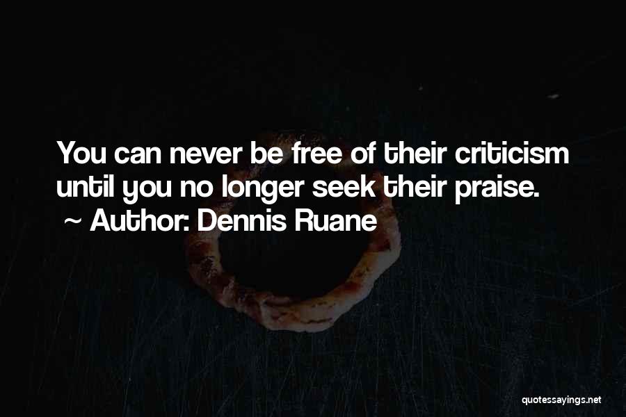 Dennis Ruane Quotes: You Can Never Be Free Of Their Criticism Until You No Longer Seek Their Praise.