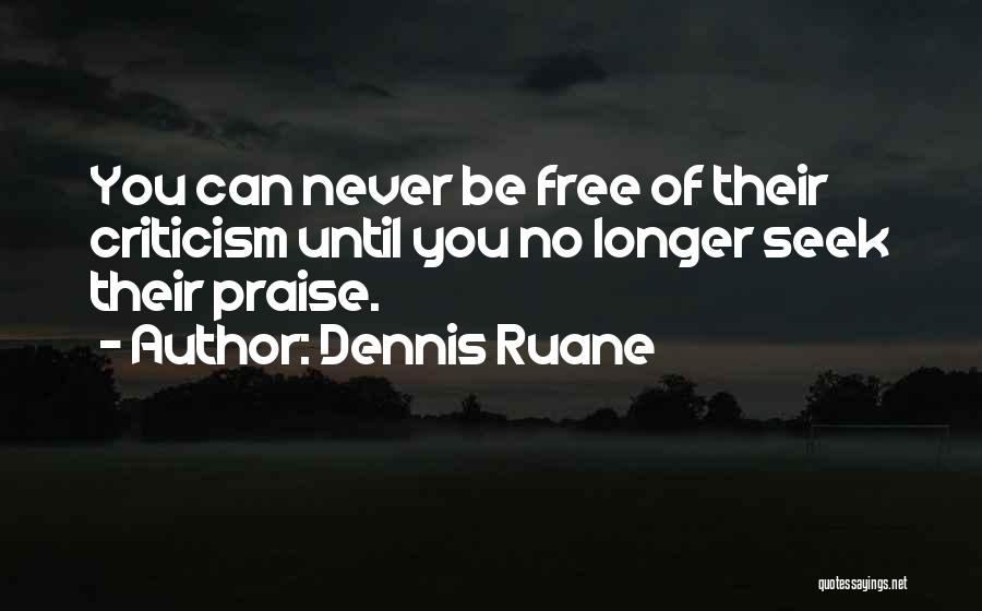 Dennis Ruane Quotes: You Can Never Be Free Of Their Criticism Until You No Longer Seek Their Praise.