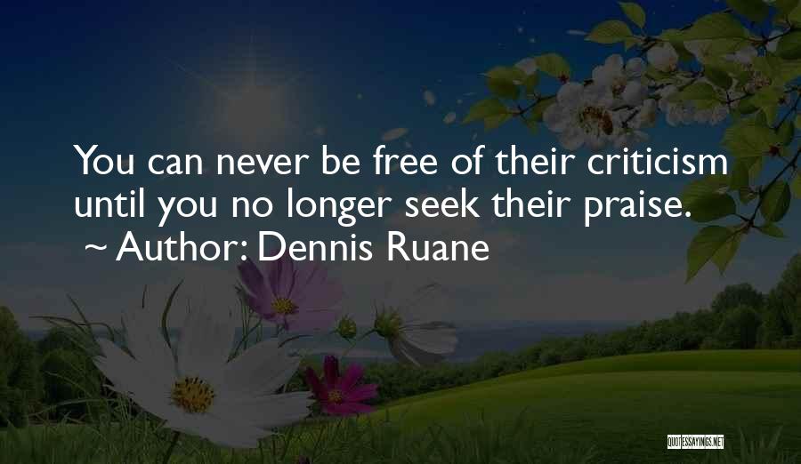Dennis Ruane Quotes: You Can Never Be Free Of Their Criticism Until You No Longer Seek Their Praise.