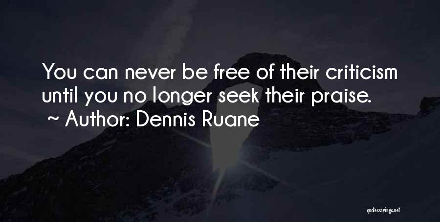 Dennis Ruane Quotes: You Can Never Be Free Of Their Criticism Until You No Longer Seek Their Praise.