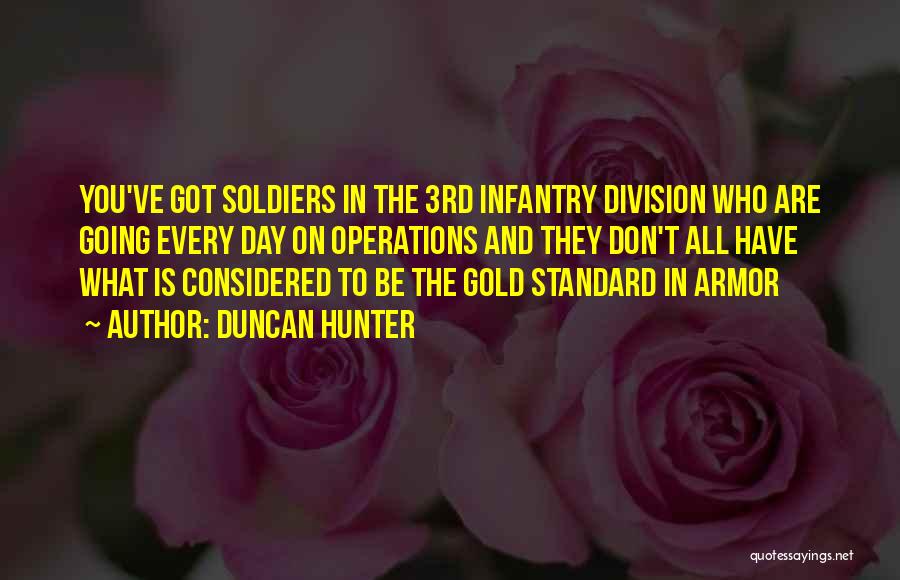 Duncan Hunter Quotes: You've Got Soldiers In The 3rd Infantry Division Who Are Going Every Day On Operations And They Don't All Have