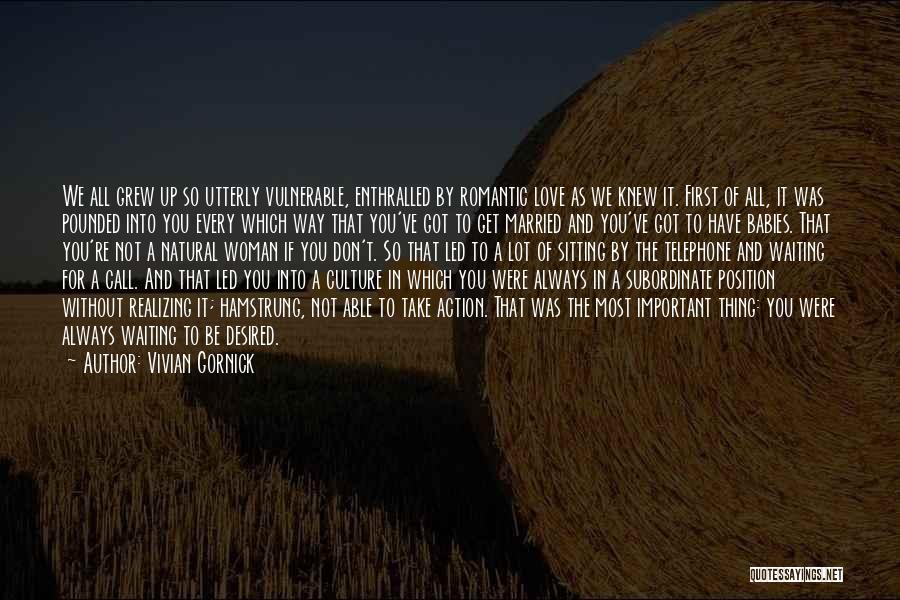 Vivian Gornick Quotes: We All Grew Up So Utterly Vulnerable, Enthralled By Romantic Love As We Knew It. First Of All, It Was