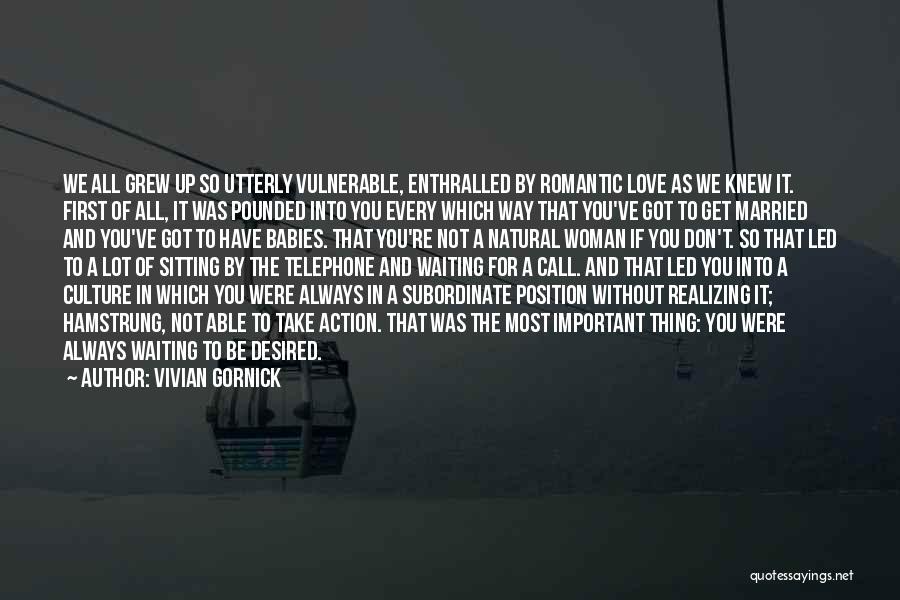 Vivian Gornick Quotes: We All Grew Up So Utterly Vulnerable, Enthralled By Romantic Love As We Knew It. First Of All, It Was