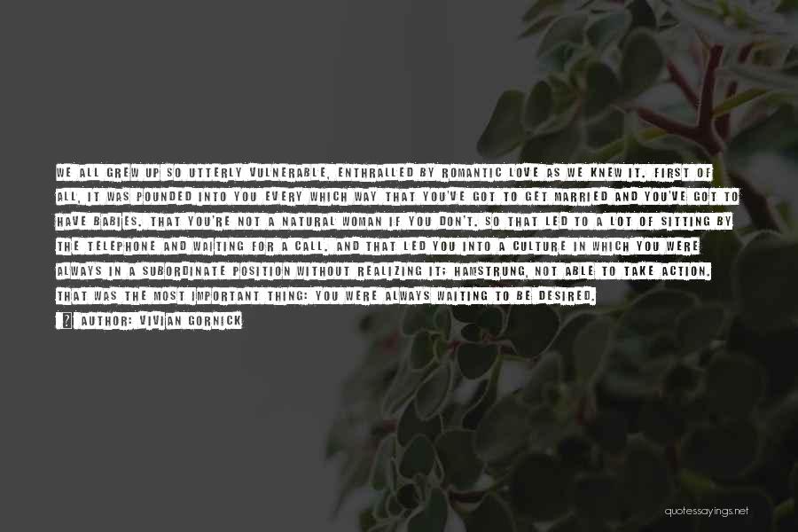 Vivian Gornick Quotes: We All Grew Up So Utterly Vulnerable, Enthralled By Romantic Love As We Knew It. First Of All, It Was