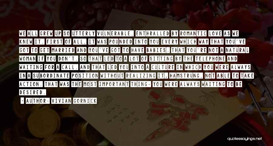 Vivian Gornick Quotes: We All Grew Up So Utterly Vulnerable, Enthralled By Romantic Love As We Knew It. First Of All, It Was