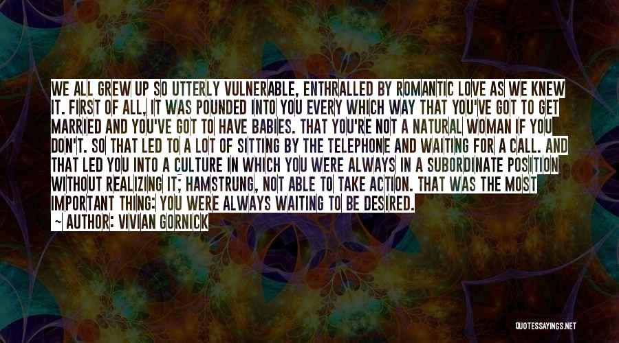 Vivian Gornick Quotes: We All Grew Up So Utterly Vulnerable, Enthralled By Romantic Love As We Knew It. First Of All, It Was