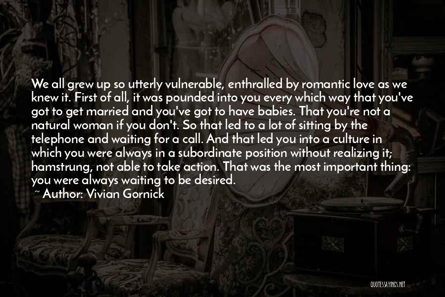 Vivian Gornick Quotes: We All Grew Up So Utterly Vulnerable, Enthralled By Romantic Love As We Knew It. First Of All, It Was