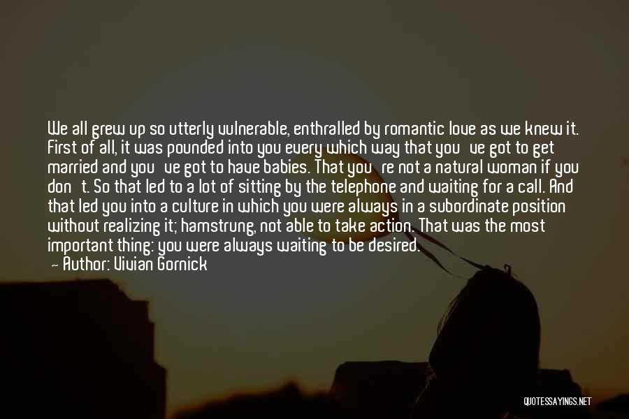 Vivian Gornick Quotes: We All Grew Up So Utterly Vulnerable, Enthralled By Romantic Love As We Knew It. First Of All, It Was