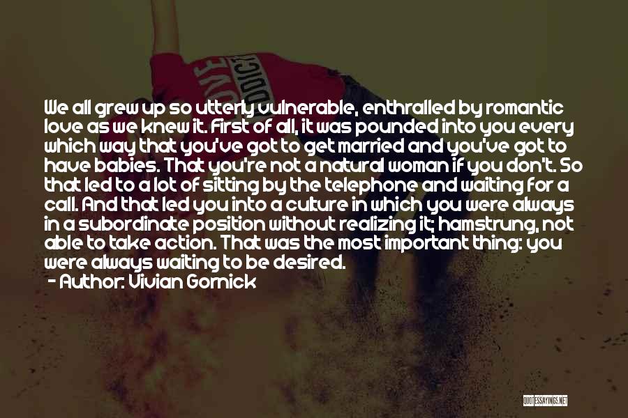 Vivian Gornick Quotes: We All Grew Up So Utterly Vulnerable, Enthralled By Romantic Love As We Knew It. First Of All, It Was