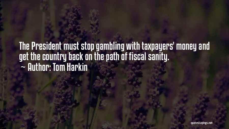 Tom Harkin Quotes: The President Must Stop Gambling With Taxpayers' Money And Get The Country Back On The Path Of Fiscal Sanity.