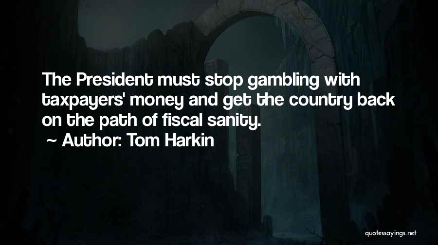Tom Harkin Quotes: The President Must Stop Gambling With Taxpayers' Money And Get The Country Back On The Path Of Fiscal Sanity.