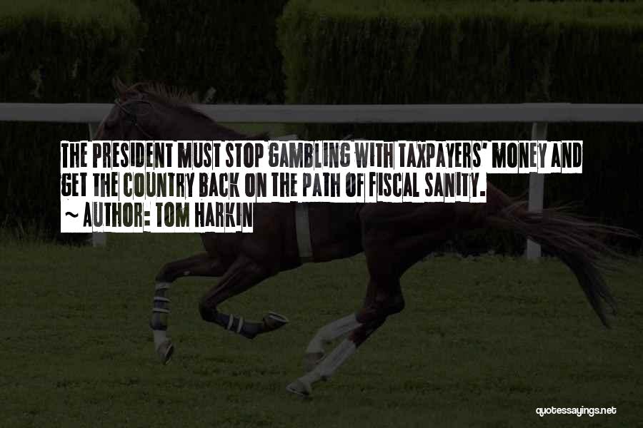 Tom Harkin Quotes: The President Must Stop Gambling With Taxpayers' Money And Get The Country Back On The Path Of Fiscal Sanity.
