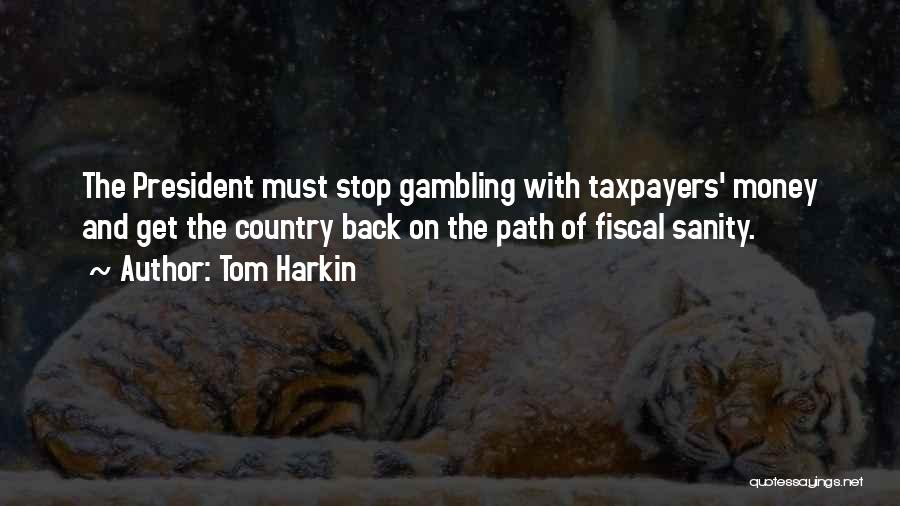 Tom Harkin Quotes: The President Must Stop Gambling With Taxpayers' Money And Get The Country Back On The Path Of Fiscal Sanity.