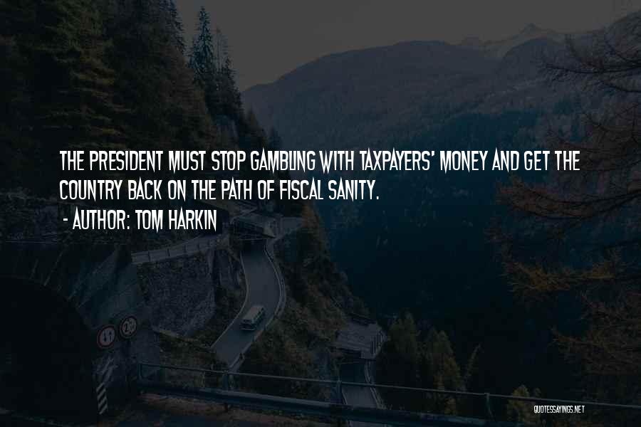 Tom Harkin Quotes: The President Must Stop Gambling With Taxpayers' Money And Get The Country Back On The Path Of Fiscal Sanity.