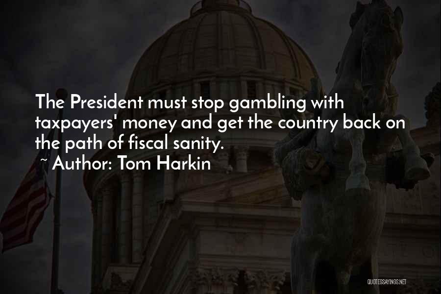 Tom Harkin Quotes: The President Must Stop Gambling With Taxpayers' Money And Get The Country Back On The Path Of Fiscal Sanity.