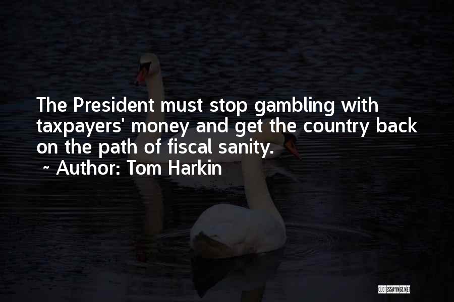 Tom Harkin Quotes: The President Must Stop Gambling With Taxpayers' Money And Get The Country Back On The Path Of Fiscal Sanity.