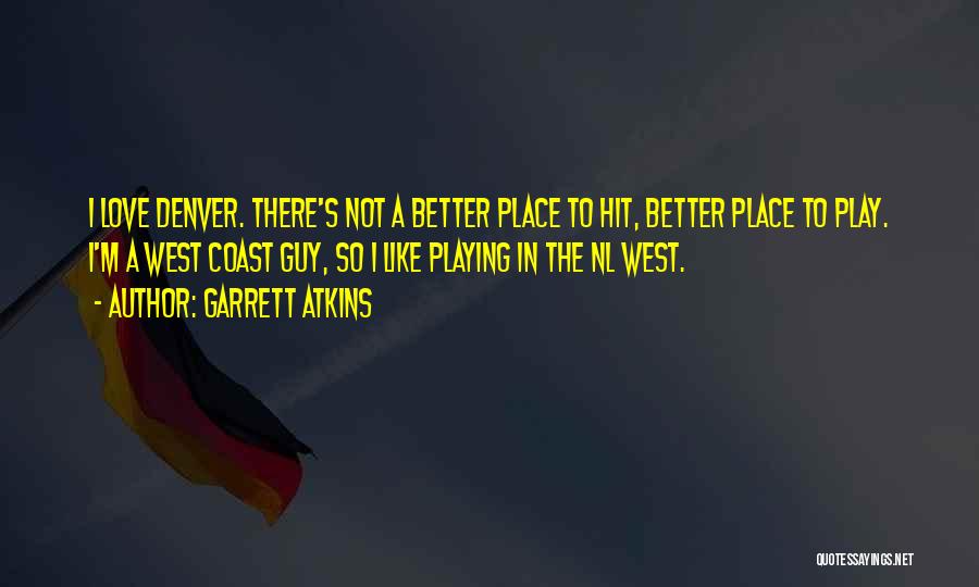 Garrett Atkins Quotes: I Love Denver. There's Not A Better Place To Hit, Better Place To Play. I'm A West Coast Guy, So