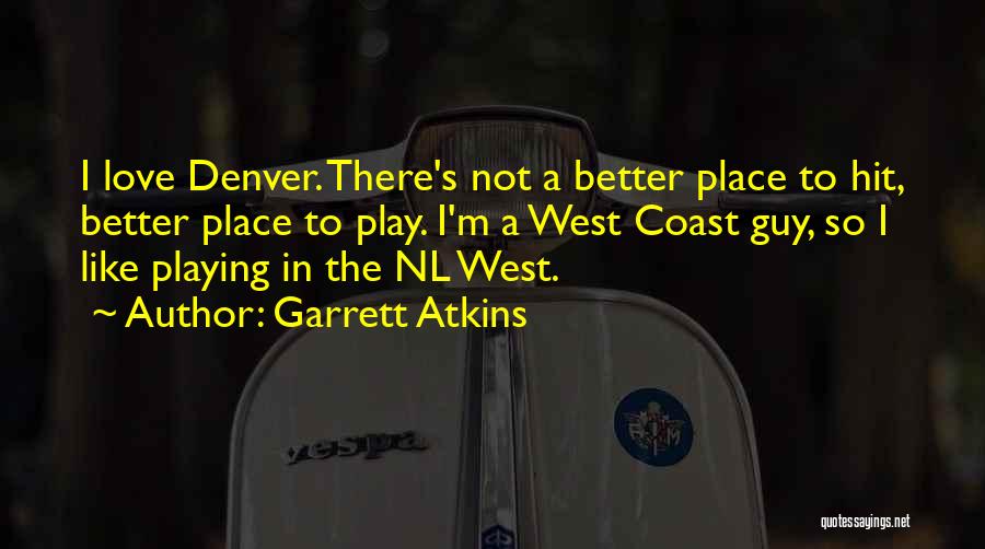 Garrett Atkins Quotes: I Love Denver. There's Not A Better Place To Hit, Better Place To Play. I'm A West Coast Guy, So