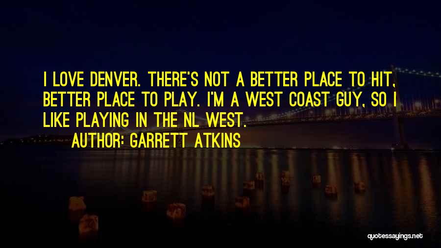 Garrett Atkins Quotes: I Love Denver. There's Not A Better Place To Hit, Better Place To Play. I'm A West Coast Guy, So