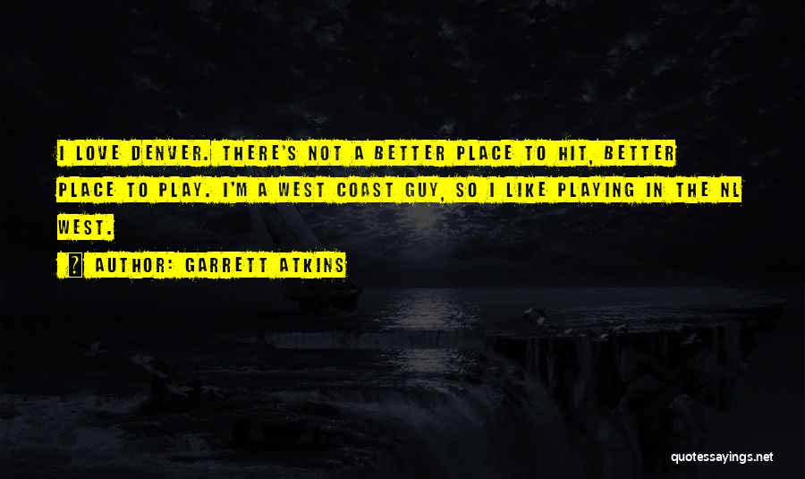 Garrett Atkins Quotes: I Love Denver. There's Not A Better Place To Hit, Better Place To Play. I'm A West Coast Guy, So