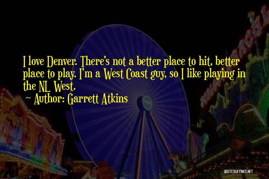 Garrett Atkins Quotes: I Love Denver. There's Not A Better Place To Hit, Better Place To Play. I'm A West Coast Guy, So