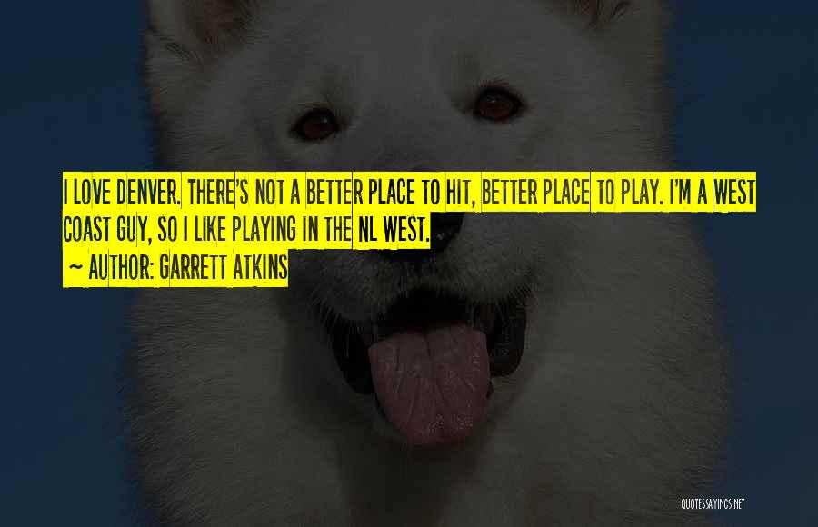 Garrett Atkins Quotes: I Love Denver. There's Not A Better Place To Hit, Better Place To Play. I'm A West Coast Guy, So