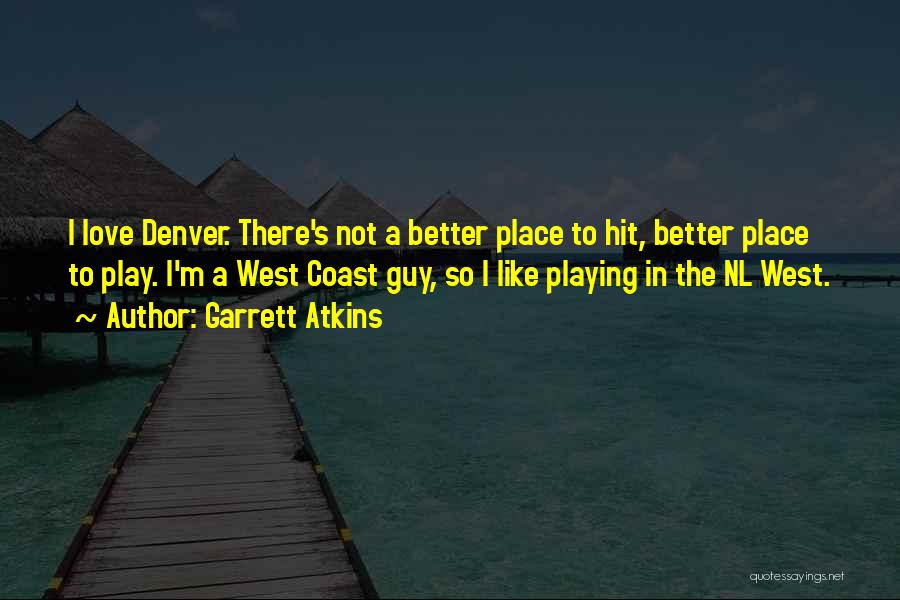 Garrett Atkins Quotes: I Love Denver. There's Not A Better Place To Hit, Better Place To Play. I'm A West Coast Guy, So